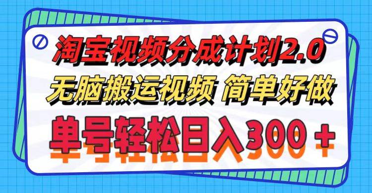 淘宝视频分成计划2.0，无脑搬运视频，单号轻松日入300＋，可批量操作。-有量联盟