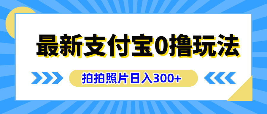 最新支付宝0撸玩法，拍照轻松赚收益，日入300+有手机就能做-有量联盟