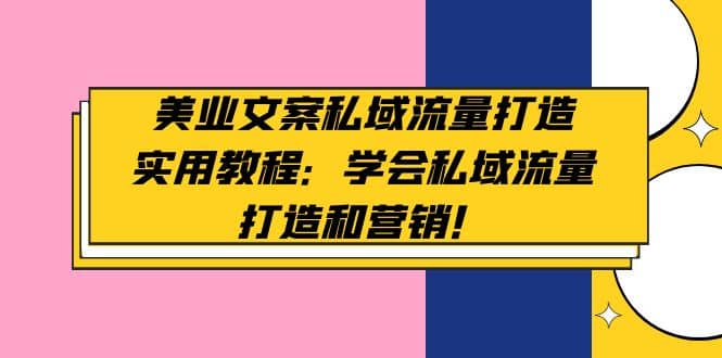 美业文案私域流量打造实用教程：学会私域流量打造和营销-有量联盟