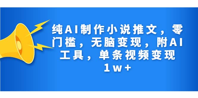 纯AI制作小说推文，零门槛，无脑变现，附AI工具，单条视频变现1w+-有量联盟