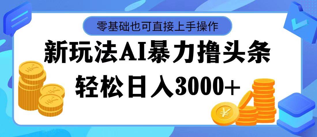 最新玩法AI暴力撸头条，零基础也可轻松日入3000+，当天起号，第二天见…-有量联盟