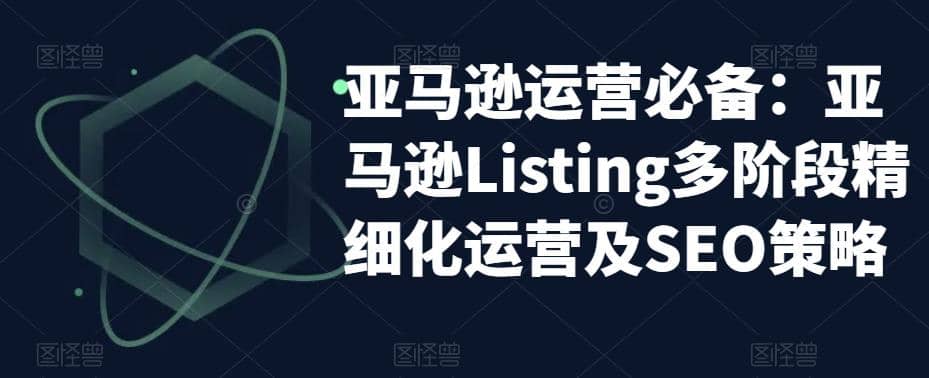 亚马逊2023运营实操：亚马逊Listing多阶段/精细化运营及SEO策略-有量联盟