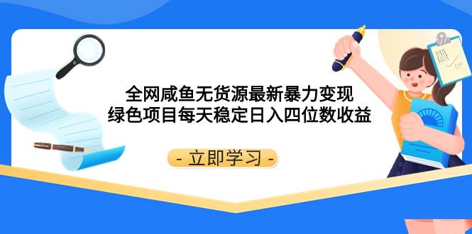 全网咸鱼无货源最新暴力变现 绿色项目每天稳定日入四位数收益-有量联盟