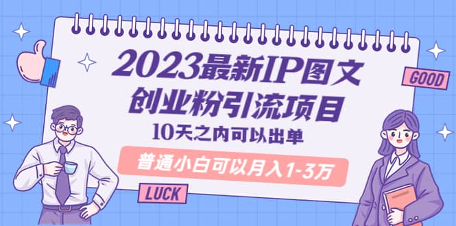 2023最新IP图文创业粉引流项目，10天之内可以出单 普通小白可以月入1-3万-有量联盟