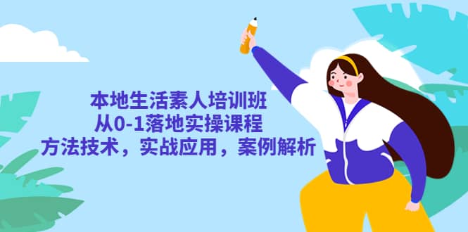 本地生活素人培训班：从0-1落地实操课程，方法技术，实战应用，案例解析-有量联盟