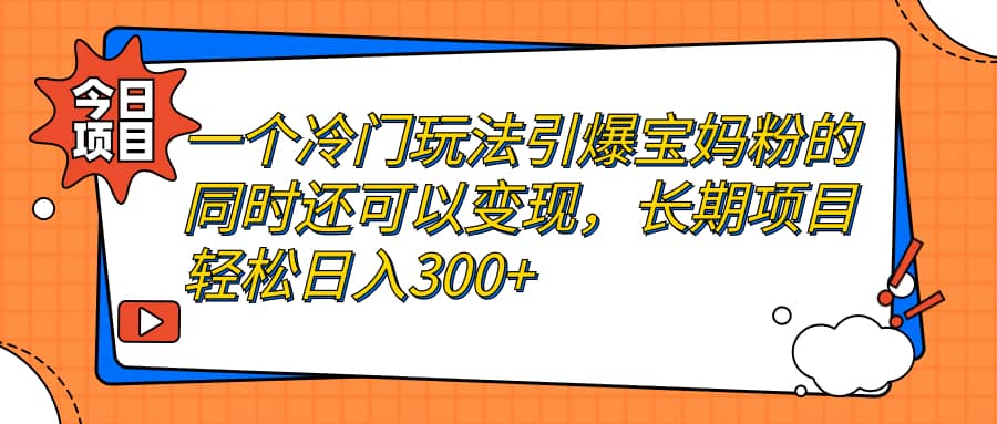 一个冷门玩法引爆宝妈粉的同时还可以变现，长期项目轻松日入300+-有量联盟