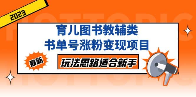 育儿图书教辅类书单号涨粉变现项目，玩法思路适合新手，无私分享给你-有量联盟