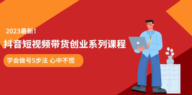 某培训售价980的抖音短视频带货创业系列课程 学会做号5步法 心中不慌-有量联盟