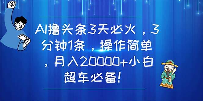 AI撸头条3天必火，3分钟1条，操作简单，月入20000+小白超车必备！-有量联盟