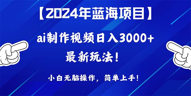 2024年蓝海项目，通过ai制作视频日入3000+，小白无脑操作，简单上手！-有量联盟