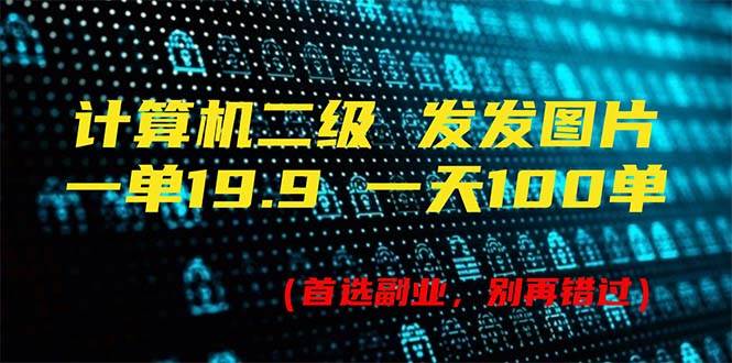 计算机二级，一单19.9 一天能出100单，每天只需发发图片（附518G资料）-有量联盟