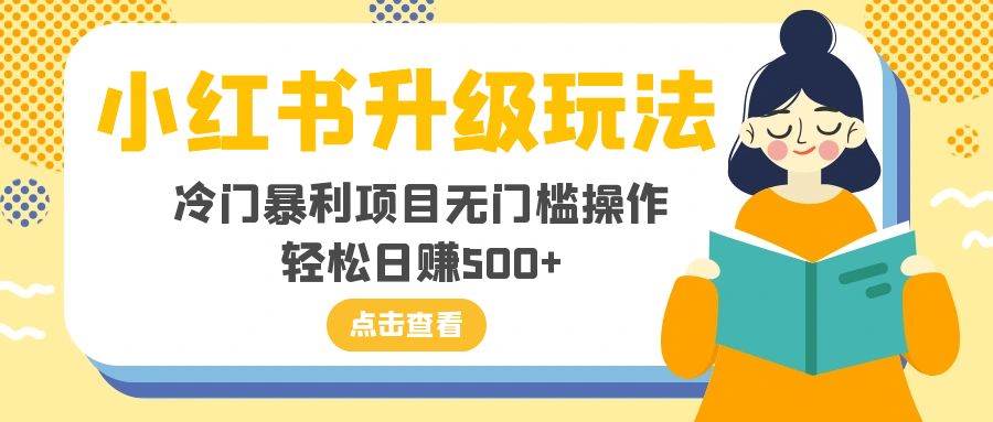 小红书升级玩法，冷门暴利项目无门槛操作，轻松日赚500+-有量联盟