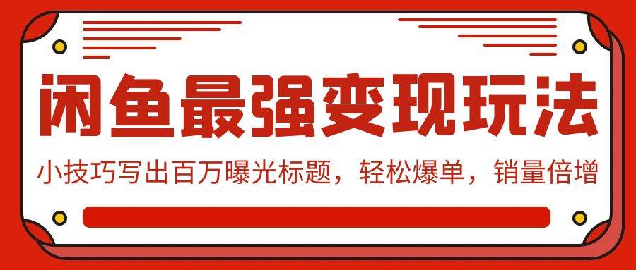 闲鱼最强变现玩法：小技巧写出百万曝光标题，轻松爆单，销量倍增-有量联盟