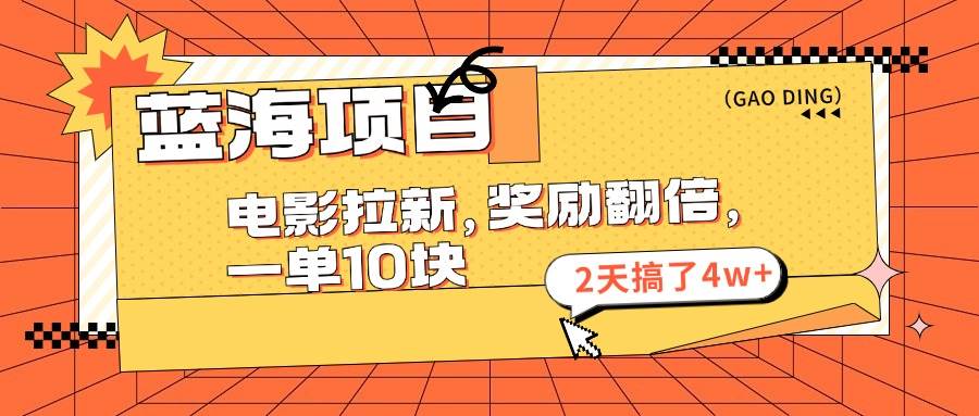 蓝海项目，电影拉新，奖励翻倍，一单10元，2天搞了4w+-有量联盟