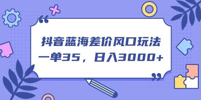 抖音蓝海差价风口玩法，一单35，日入3000+-有量联盟