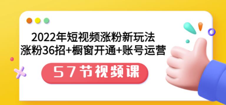 2022年短视频涨粉新玩法：涨粉36招+橱窗开通+账号运营（57节视频课）-有量联盟