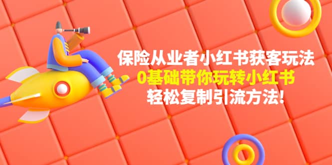 保险从业者的小红书获客玩法：0基础带你玩转小红书-有量联盟