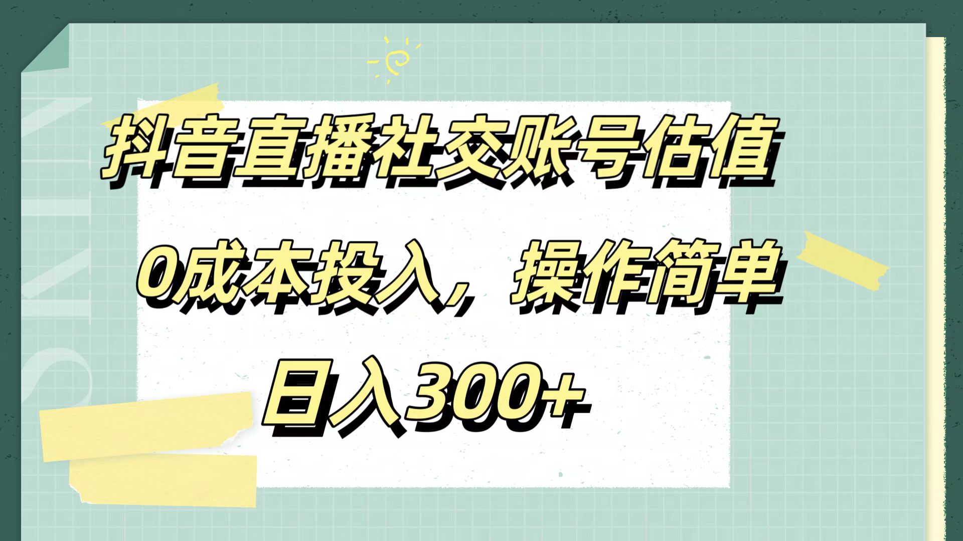 抖音直播社交账号估值，0成本投入，操作简单，日入300+-有量联盟