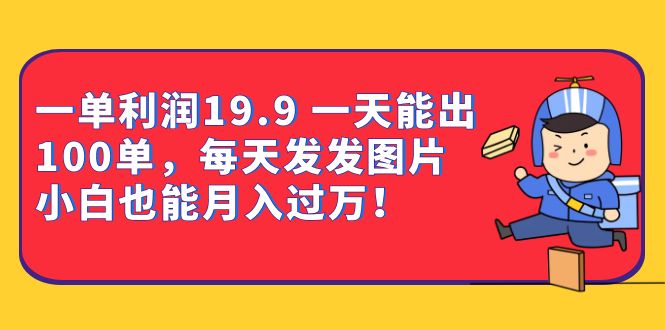 一单利润19.9 一天能出100单，每天发发图片 小白也能月入过万（教程+资料）-有量联盟