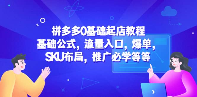 拼多多0基础起店教程：基础公式，流量入口，爆单，SKU布局，推广必学等等-有量联盟