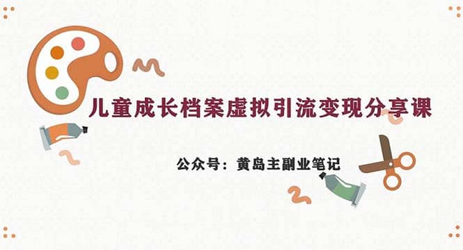 副业拆解：儿童成长档案虚拟资料变现副业，一条龙实操玩法（教程+素材）-有量联盟