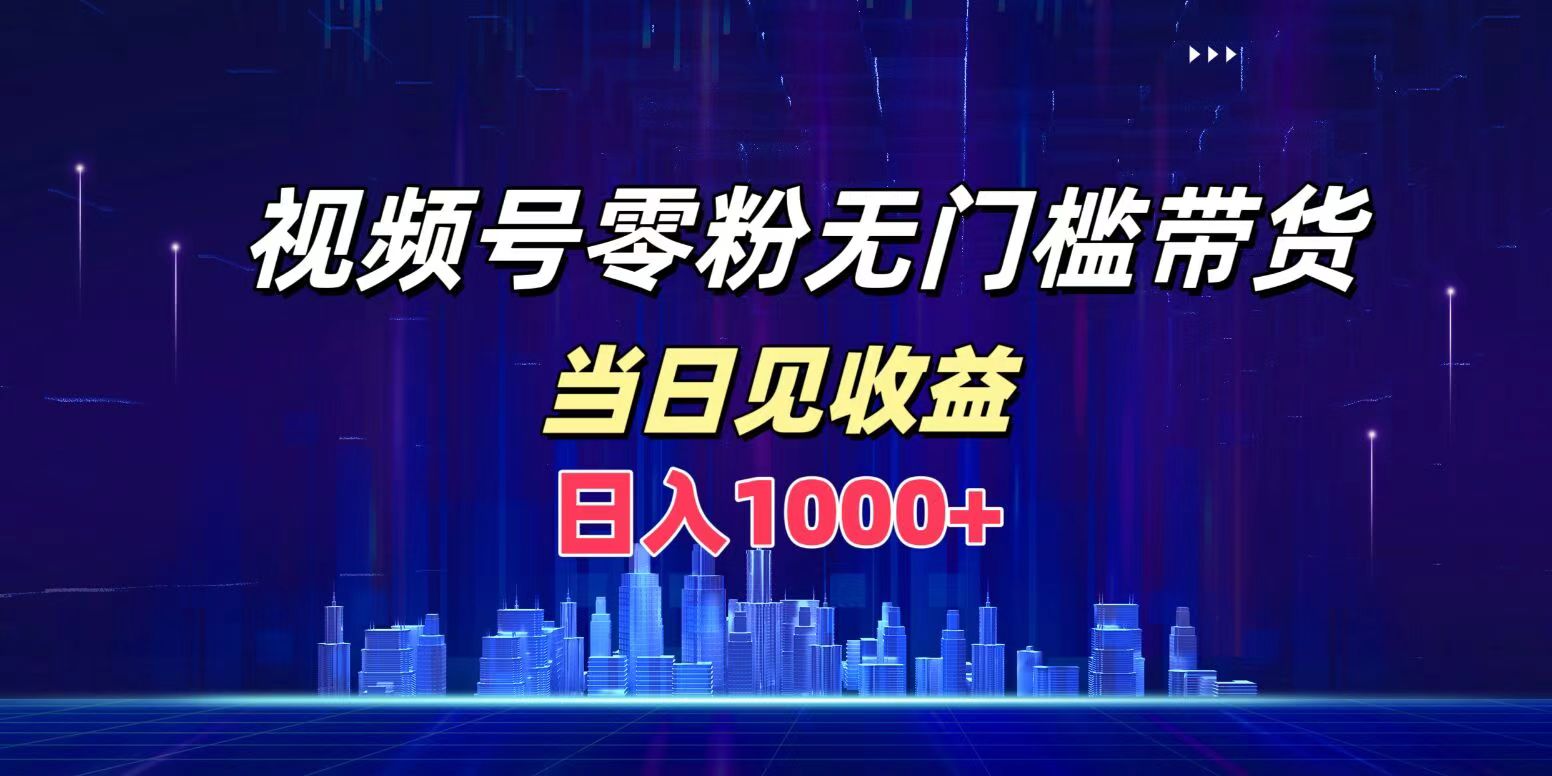 视频号0粉无门槛带货，日入1000+，当天见收益-有量联盟