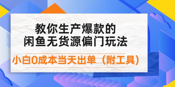 外面卖1999生产闲鱼爆款的无货源偏门玩法，小白0成本当天出单（附工具）-有量联盟