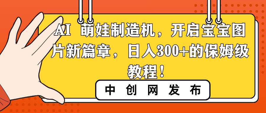 AI 萌娃制造机，开启宝宝图片新篇章，日入300+的保姆级教程！-有量联盟