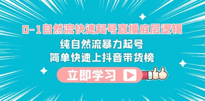 0-1自然流快速起号直播 底层逻辑 纯自然流暴力起号 简单快速上抖音带货榜-有量联盟