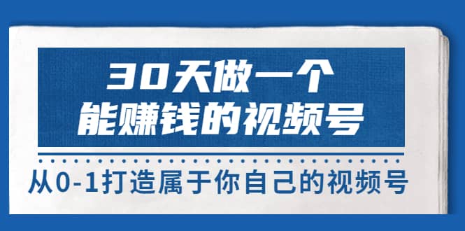 30天做一个能赚钱的视频号，从0-1打造属于你自己的视频号 (14节-价值199)-有量联盟