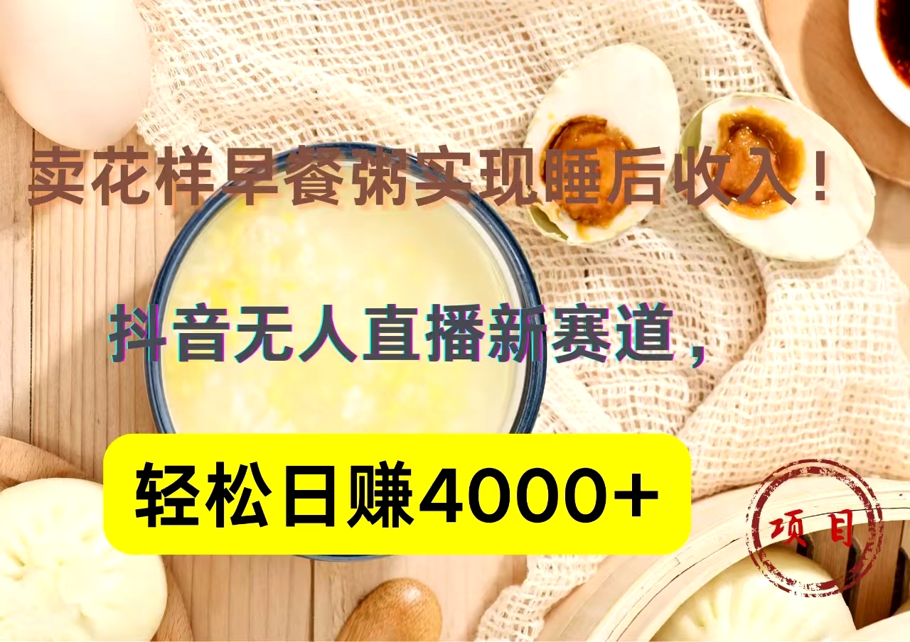 抖音卖花样早餐粥直播新赛道，轻松日赚4000+实现睡后收入！-有量联盟