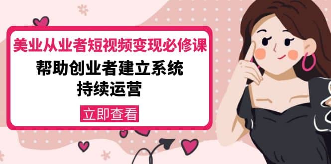 美业从业者短视频变现必修课：帮助创业者建立系统持续运营-价值3990元-有量联盟