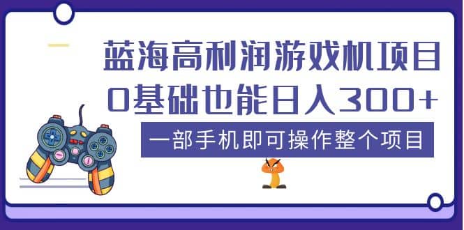 蓝海高利润游戏机项目，0基础也能日入300+。一部手机即可操作整个项目-有量联盟