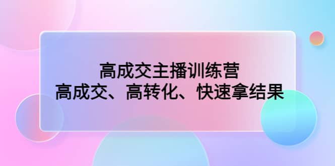 高成交主播训练营：高成交、高转化、快速拿结果-有量联盟