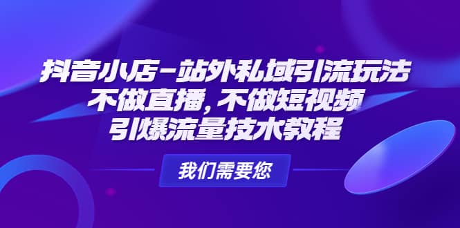 抖音小店-站外私域引流玩法：不做直播，不做短视频，引爆流量技术教程-有量联盟