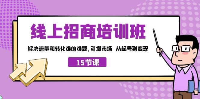 线上·招商培训班，解决流量和转化难的难题 引爆市场 从起号到变现（15节）-有量联盟