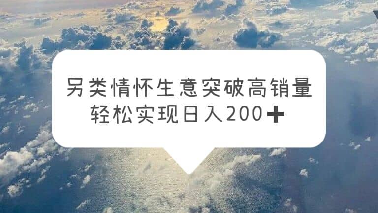 另类情怀信息差生意，突破高销量，轻松实现日入200+-有量联盟