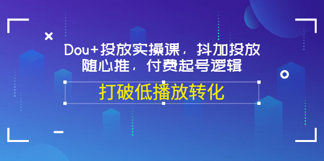 Dou+投放实操课，抖加投放，随心推，付费起号逻辑，打破低播放转化-有量联盟