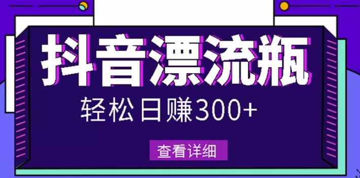 最新抖音漂流瓶发作品项目，日入300-500元没问题【自带流量热度】-有量联盟