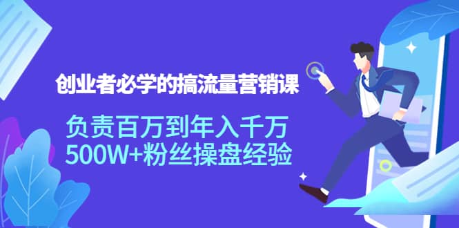 创业者必学的搞流量营销课：负责百万到年入千万，500W+粉丝操盘经验-有量联盟