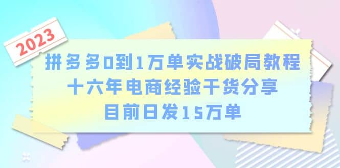 拼多多0到1万单实战破局教程，十六年电商经验干货分享，目前日发15万单-有量联盟