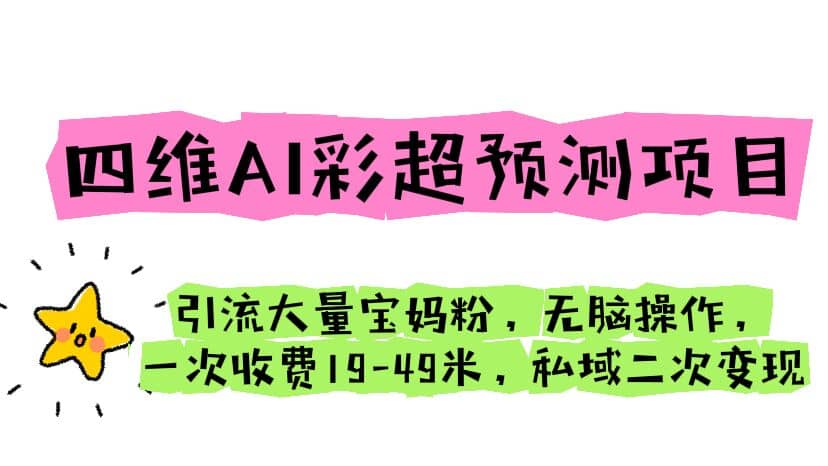 四维AI彩超预测项目 引流大量宝妈粉 无脑操作 一次收费19-49 私域二次变现-有量联盟