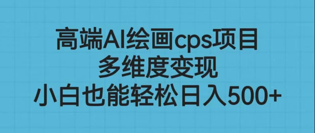 高端AI绘画cps项目，多维度变现，小白也能轻松日入500+-有量联盟