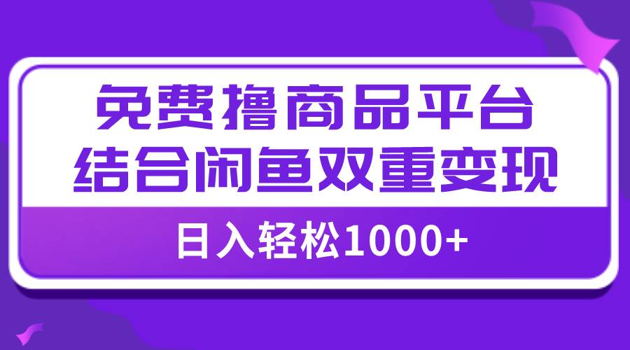 【全网首发】日入1000＋免费撸商品平台+闲鱼双平台硬核变现，小白轻松上手-有量联盟