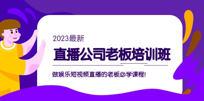 直播公司老板培训班：做娱乐短视频直播的老板必学课程-有量联盟