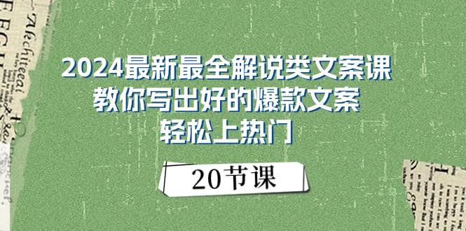 2024最新最全解说类文案课：教你写出好的爆款文案，轻松上热门（20节）-有量联盟