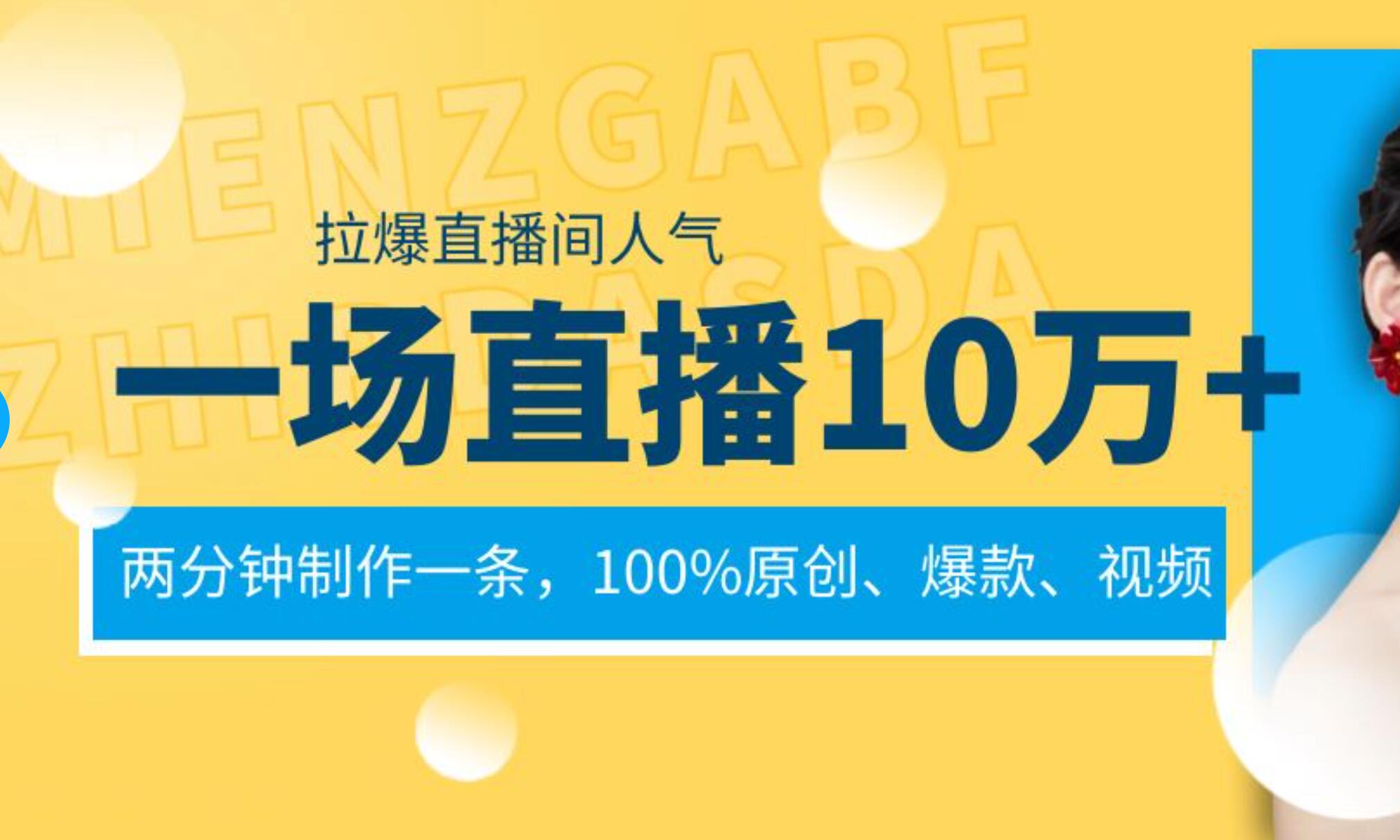 一场直播10万+，两分钟制作一条，100%原创、爆款、视频， 给视频号卖货直播间倒流，从而拉爆直播间人气-有量联盟