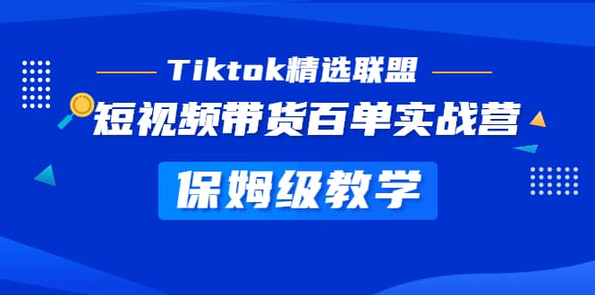 Tiktok精选联盟·短视频带货百单实战营 保姆级教学 快速成为Tiktok带货达人-有量联盟