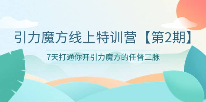 引力魔方线上特训营【第二期】五月新课，7天打通你开引力魔方的任督二脉-有量联盟