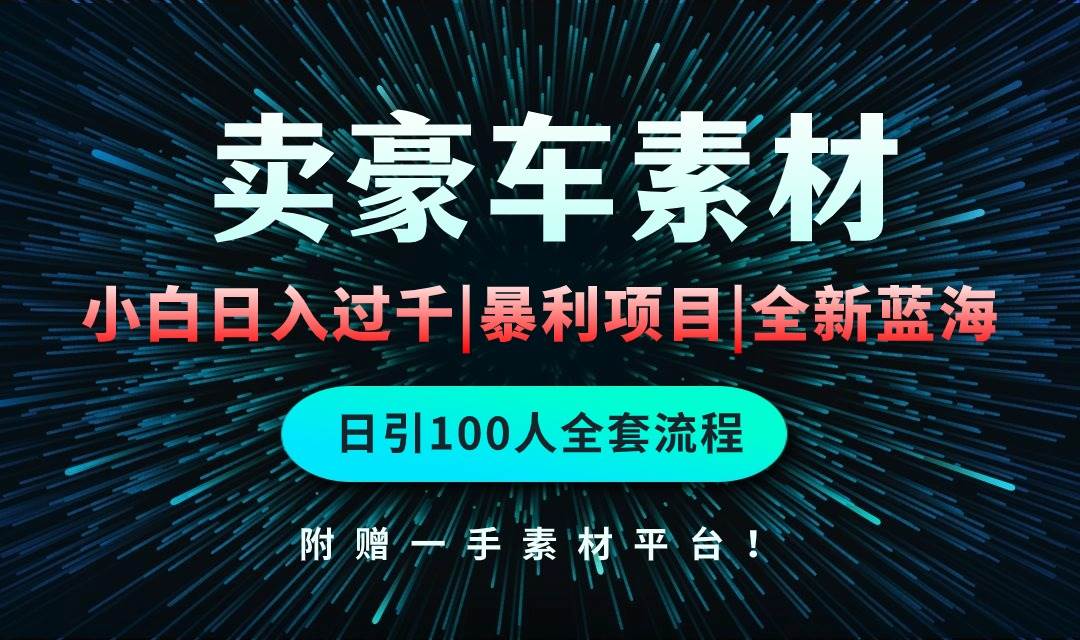 通过卖豪车素材日入过千，空手套白狼！简单重复操作，全套引流流程.！-有量联盟